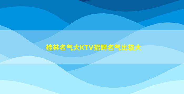 桂林名气大KTV招聘名气比较大